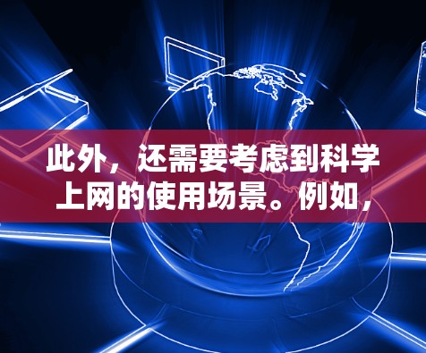 此外，还需要考虑到<strong>科学上网</strong>的使用场景。例如，<strong>科学上网</strong>主要应用于通勤、办公、娱乐等场景，而用户在这些场景中的需求可能有所不同。因此，不同品牌在<strong>科学上网</strong>方面的表现也可能因使用场景的不同而有所差异