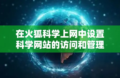 在火狐<strong>科学上网</strong>中设置科学网站的访问和管理，您可以按照以下步骤进行操作