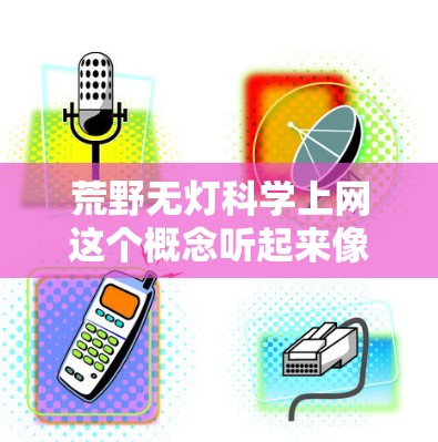 荒野无灯<strong>科学上网</strong>这个概念听起来像是在描述一种在缺乏背景或明确指引的情况下，通过科学手段和互联网来探索和学习的过程。以下是一些可能的解释和解决方案