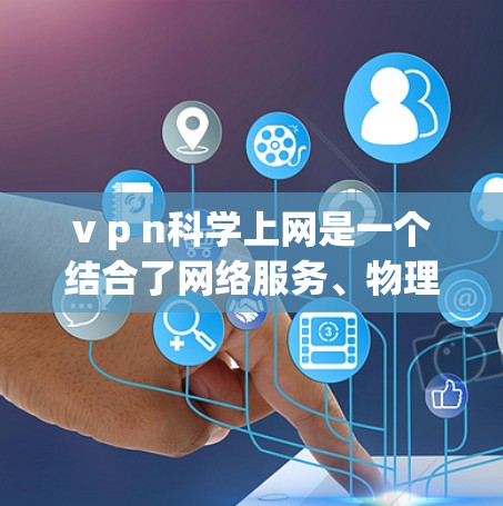 v p n<strong>科学上网</strong>是一个结合了网络服务、物理连接和科学计算的术语，主要用于支持科学计算和数据处理。以下是对该术语的详细解析