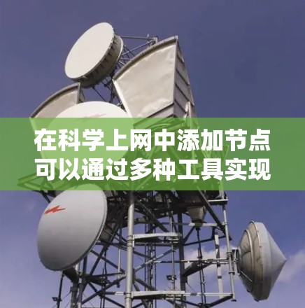 在<strong>科学上网</strong>中添加节点可以通过多种工具实现,具体步骤如下