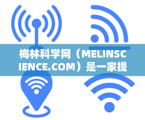 梅林科学网（MELINSCIENCE.COM）是一家提供科学资讯和培训的互联网平台。为了帮助您了解订阅情况，以下是关于梅林科学网的详细信息