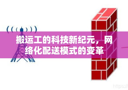 搬运工的科技新纪元，网络化配送模式的变革