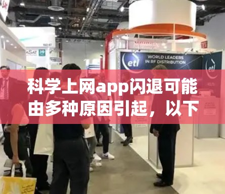 <strong>科学上网</strong>app闪退可能由多种原因引起,以下是一些可能的解决方案