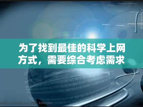 为了找到最佳的<strong>科学上网</strong>方式,需要综合考虑需求、资源类型、用户偏好以及平台特点。以下是一个有条理的建议框架