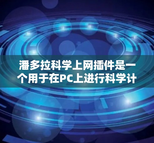 潘多拉科学上网插件是一个用于在PC上进行科学计算和数据分析的插件,支持多种平台,如Windows、macOS、Linux等。以下是关于该插件的详细信息 潘多拉科学上网插件是一个用于在PC上进行科学计算和数据分析的插件,支持多种平台,如Windows、macOS、Linux等。以下是关于该插件的详细信息