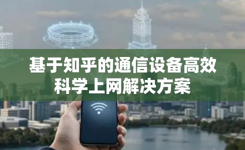 基于知乎的通信设备高效<strong>科学上网</strong>解决方案