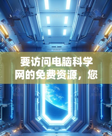 要访问电脑科学网的免费资源,您可以按照以下步骤操作 要访问电脑科学网的免费资源,您可以按照以下步骤操作