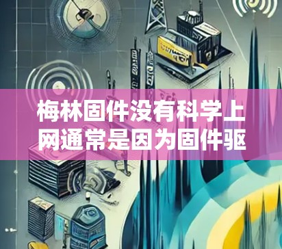 梅林固件没有<strong>科学上网</strong>通常是因为固件驱动本身没有<strong>科学上网</strong>功能,或者在某些情况下不支持<strong>科学上网</strong>功能。可能的原因包括