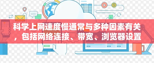<strong>科学上网</strong>速度慢通常与多种因素有关,包括网络连接、带宽、浏览器设置、网站优化等。以下是一些可能的原因和解决方案
