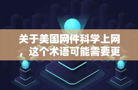 关于美国网件<strong>科学上网</strong>,这个术语可能需要更准确地理解其含义。在美国,网络和数据的管理与保护是一个复杂且敏感的话题,涉及多个法律、技术和政策层面。以下是一些可能的解释和相关背景信息