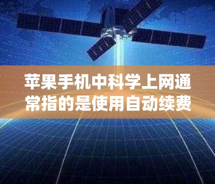 苹果手机中<strong>科学上网</strong>通常指的是使用自动续费服务(Continuity)以下是<strong>科学上网</strong>的具体步骤