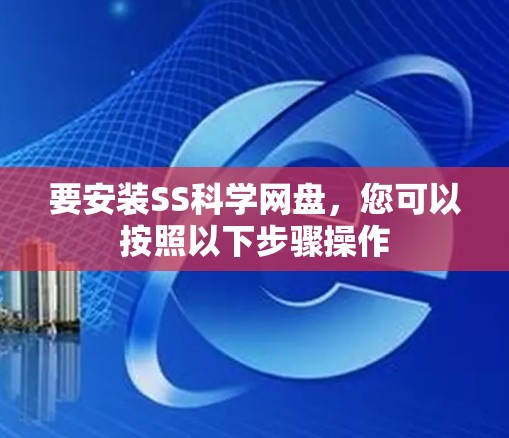 要安装SS科学网盘，您可以按照以下步骤操作