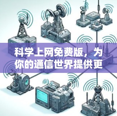<strong>科学上网</strong>免费版,为你的通信世界提供更安心的选择