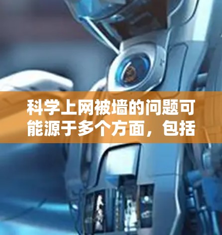 <strong>科学上网</strong>被墙的问题可能源于多个方面,包括网站的技术限制、访问权限的限制、网络安全措施以及个人行为等。以下是一些可能的解决方案