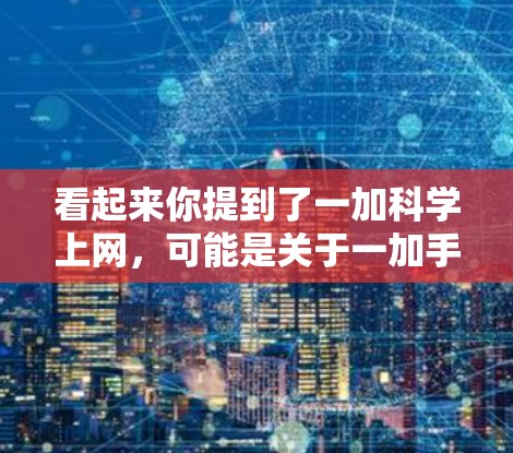 看起来你提到了一加<strong>科学上网</strong>,可能是关于一加手机的科学计算器功能,或者是关于一加品牌的一些产品和服务。让我帮你解释一下