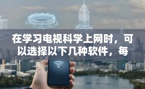 在学习电视<strong>科学上网</strong>时,可以选择以下几种软件,每种软件各有特点,可以根据个人需求和使用场景进行选择