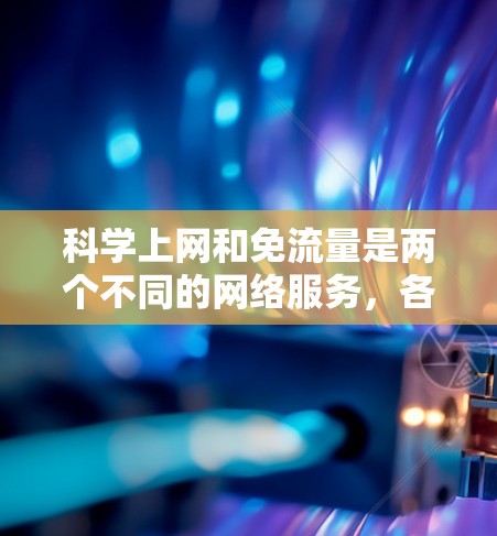 科学上网和免流量是两个不同的网络服务，各有其适用场景和优缺点。以下是对这两个服务的详细分析