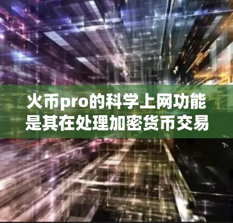 火币pro的<strong>科学上网</strong>功能是其在处理加密货币交易时的核心验证步骤,确保交易的合法性和安全性。具体来说,fire币pro通过以下方式实现<strong>科学上网</strong>