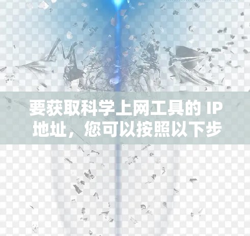 要获取<strong>科学上网</strong>工具的 IP 地址,您可以按照以下步骤操作