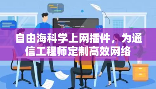 自由海<strong>科学上网</strong>插件,为通信工程师定制高效网络