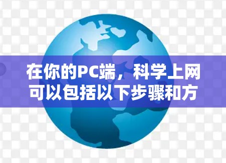 在你的PC端,<strong>科学上网</strong>可以包括以下步骤和方法