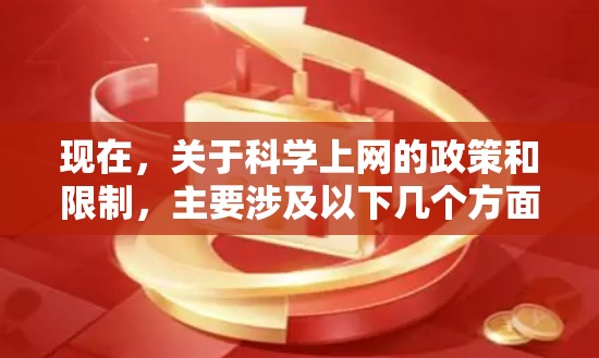 现在,关于<strong>科学上网</strong>的政策和限制,主要涉及以下几个方面