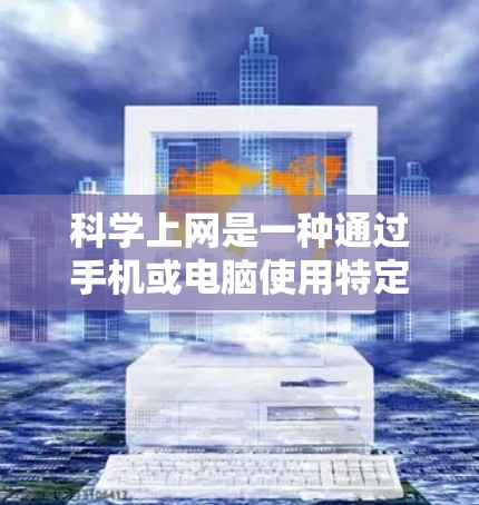 科学上网是一种通过手机或电脑使用特定网站或软件的功能，旨在提高用户访问特定内容的效率。以下是对科学上网的详细分析和总结