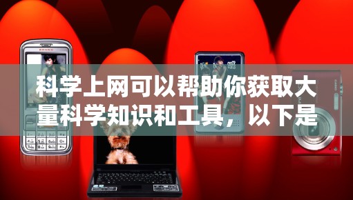 科学上网可以帮助你获取大量科学知识和工具，以下是一些可以科学上网的资源和工具