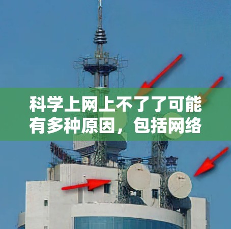 科学上网上不了了可能有多种原因，包括网络连接问题、资源访问限制、语言障碍、技术问题等。以下是一些可能的原因和解决方法