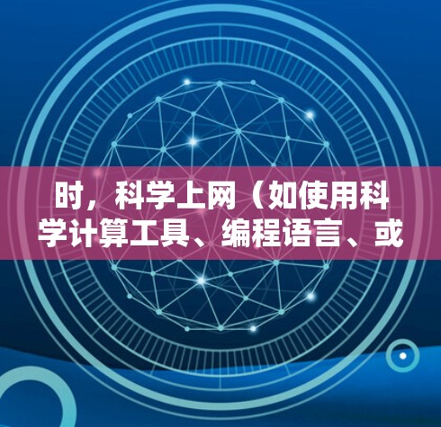 时,<strong>科学上网</strong>(如使用科学计算工具、编程语言、或演示工具)并不是必须的,但<strong>科学上网</strong>确实有助于提供更高质量、更专业的内容。以下是具体说明