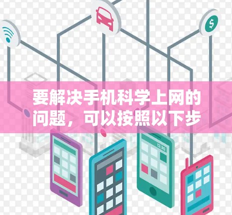 要解决手机<strong>科学上网</strong>的问题，可以按照以下步骤进行