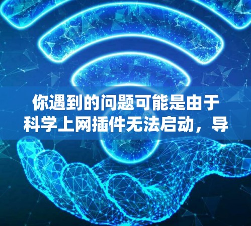 你遇到的问题可能是由于<strong>科学上网</strong>插件无法启动，导致了电脑系统出现问题。以下是一些可能的解决步骤