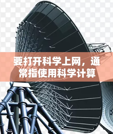 要打开<strong>科学上网</strong>，通常指使用科学计算器进行计算。以下是具体步骤