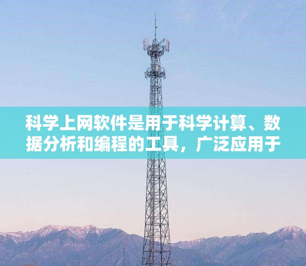 <strong>科学上网</strong>软件是用于科学计算、数据分析和编程的工具，广泛应用于数学、工程、物理、化学等领域的研究。以下是一些常见的<strong>科学上网</strong>软件及其特点