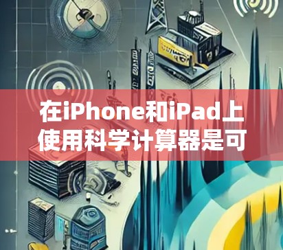 在iPhone和iPad上使用科学计算器是可行的，以下是几种常见的科学计算器应用及其特点