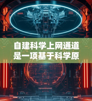 自建<strong>科学上网</strong>通道是一项基于科学原理的互联网服务，旨在为学术研究、知识传播和知识共享提供支持。以下是一些可能涉及的步骤和建议