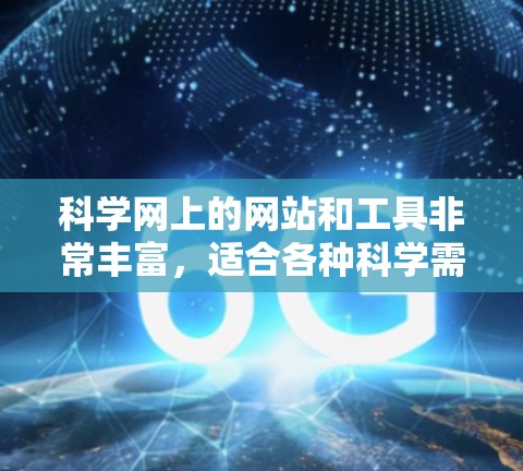 科学网上的网站和工具非常丰富，适合各种科学需求。以下是一些主要的网站和功能，帮助用户进行<strong>科学上网</strong>