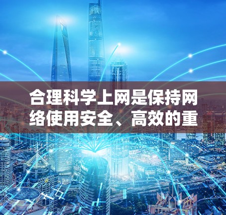 合理<strong>科学上网</strong>是保持网络使用安全、高效的重要技能。以下是一些合理<strong>科学上网</strong>的方法和技巧，帮助你更好地管理网络环境