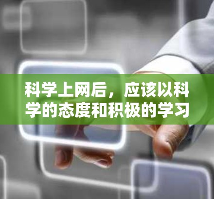 <strong>科学上网</strong>后，应该以科学的态度和积极的学习态度来对待。<strong>科学上网</strong>是获取知识、解决问题、提升自我认知的重要工具，但过度依赖或不当利用可能会影响学习效果和效率