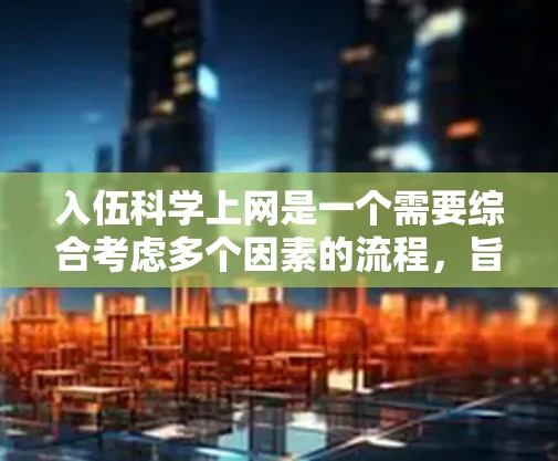 入伍<strong>科学上网</strong>是一个需要综合考虑多个因素的流程，旨在确保个人在网络环境中的安全和合规性。以下是对入伍<strong>科学上网</strong>的详细说明