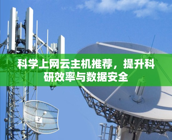 <strong>科学上网</strong>云主机推荐，提升科研效率与数据安全