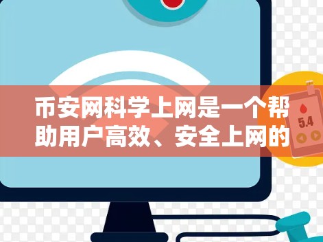 币安网科学上网是一个帮助用户高效、安全上网的综合服务，主要功能包括注册账户、设置网络密码、支付方式选择、网络配置等。以下是详细的步骤说明
