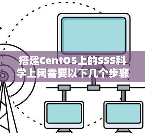 搭建CentOS上的SSS科学上网需要以下几个步骤
