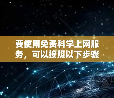 要使用免费<strong>科学上网</strong>服务，可以按照以下步骤进行