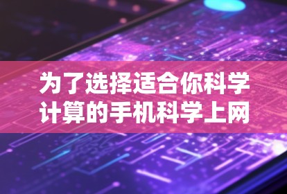 为了选择适合你科学计算的手机<strong>科学上网</strong>软件，以下是一个分步骤的总结和推荐
