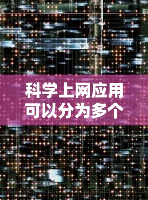 <strong>科学上网</strong>应用可以分为多个类别，涵盖了计算工具、教育平台、在线学习平台、在线资源和社区、在线工具、编程工具以及在线教育平台等。以下是对这些类别中应用的详细分类