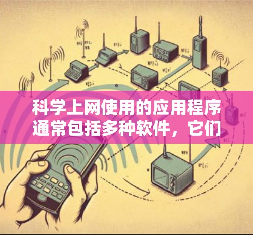 <strong>科学上网</strong>使用的应用程序通常包括多种软件，它们根据其功能和适用场景有所不同。以下是一些主要的应用程序