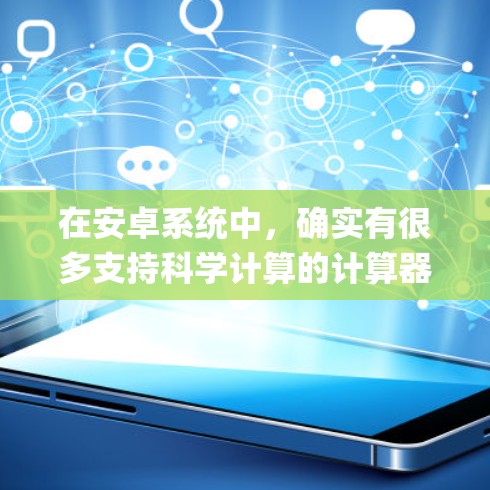 在安卓系统中，确实有很多支持科学计算的计算器应用。以下是一些常见的支持科学计算的安卓<strong>科学上网</strong>apk推荐