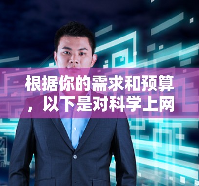 根据你的需求和预算，以下是对<strong>科学上网</strong>工具的推荐